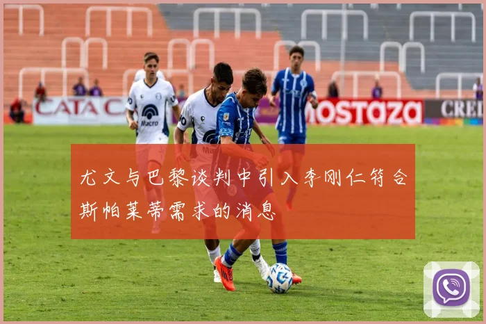 尤文与巴黎谈判中引入李刚仁符合斯帕莱蒂需求的消息