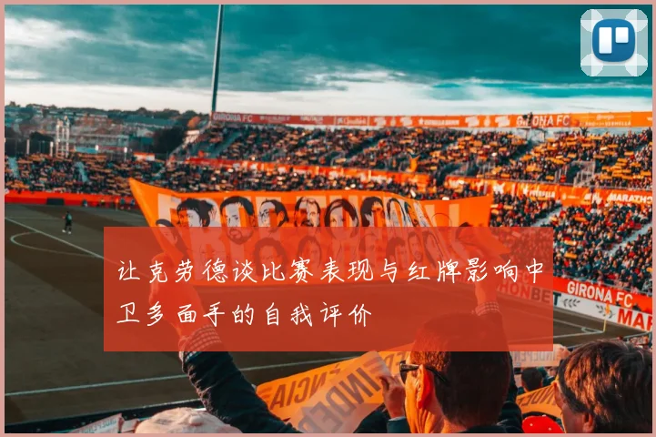 让克劳德谈比赛表现与红牌影响中卫多面手的自我评价